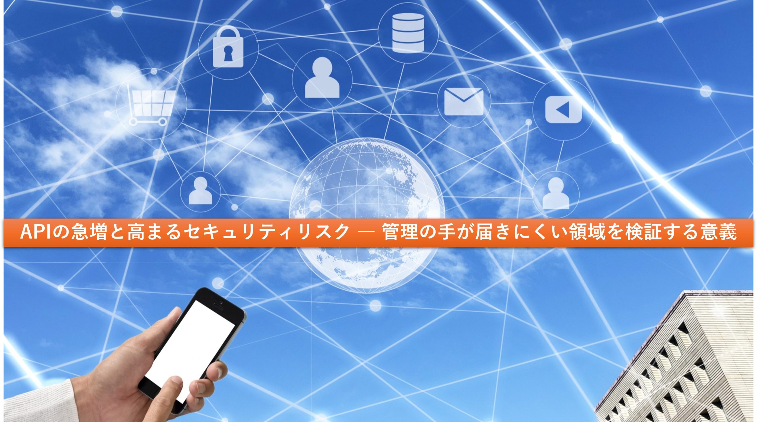 APIの急増と高まるセキュリティリスク ― 管理の手が届きにくい領域を検証する意義