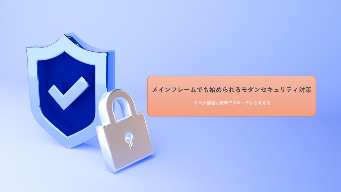 メインフレームでも始められるモダンセキュリティ対策 ― リスク整理と最新アプローチから考える ―
